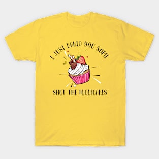 I just baked you some shut the fucupcakes T-Shirt